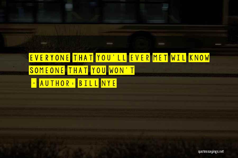 Bill Nye Quotes: Everyone That You'll Ever Met Wil Know Someone That You Won't