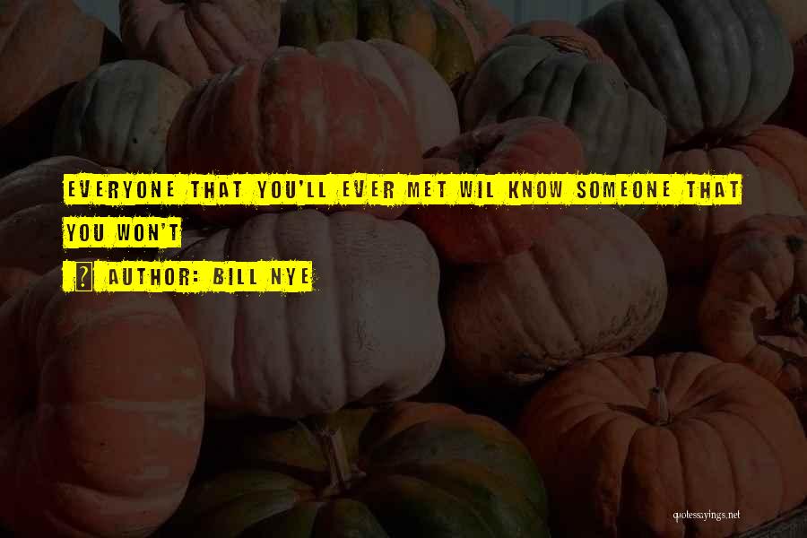 Bill Nye Quotes: Everyone That You'll Ever Met Wil Know Someone That You Won't