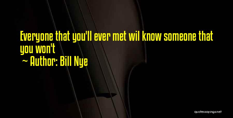 Bill Nye Quotes: Everyone That You'll Ever Met Wil Know Someone That You Won't