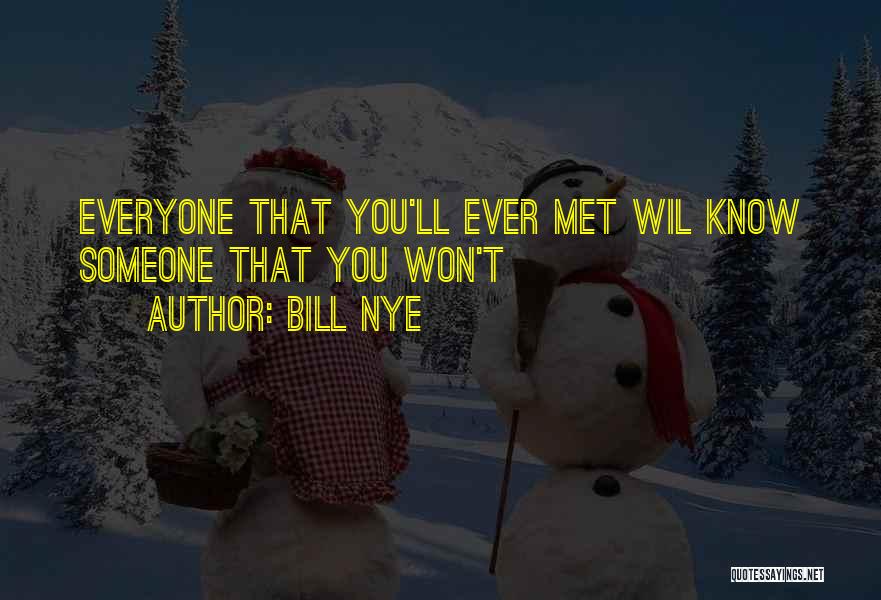 Bill Nye Quotes: Everyone That You'll Ever Met Wil Know Someone That You Won't