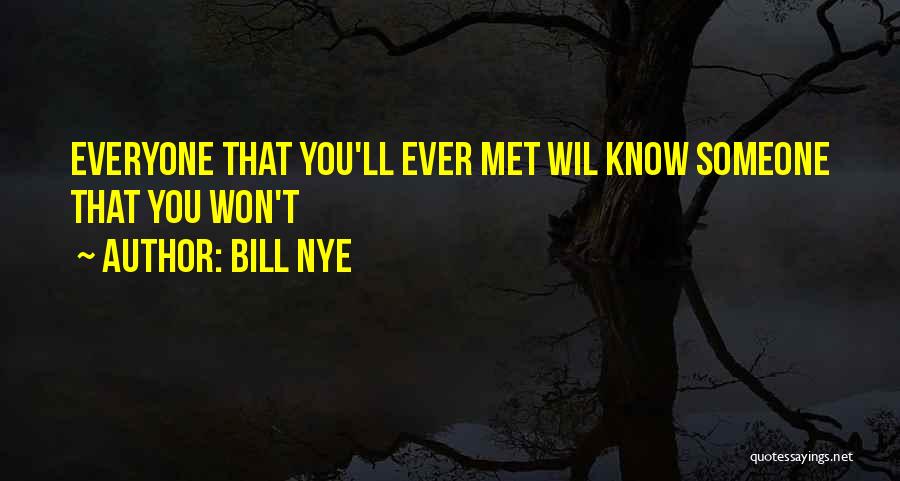 Bill Nye Quotes: Everyone That You'll Ever Met Wil Know Someone That You Won't