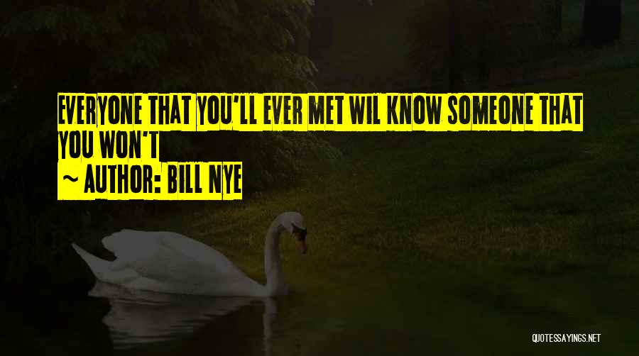Bill Nye Quotes: Everyone That You'll Ever Met Wil Know Someone That You Won't