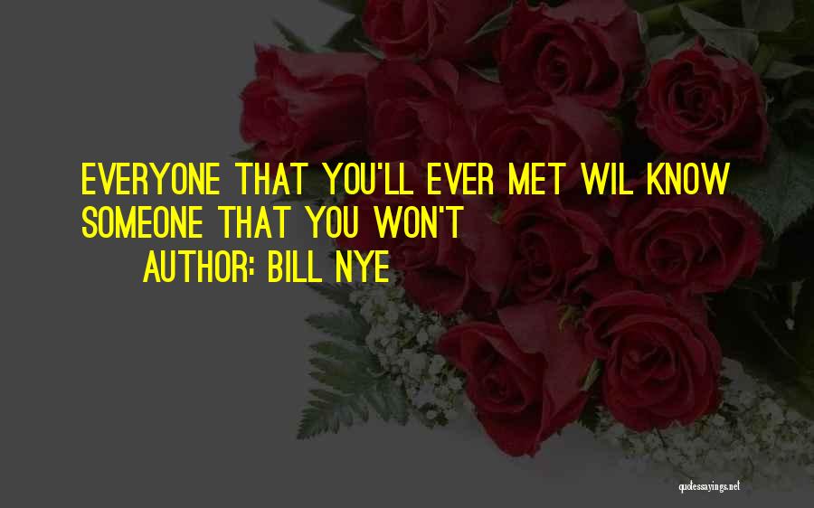 Bill Nye Quotes: Everyone That You'll Ever Met Wil Know Someone That You Won't