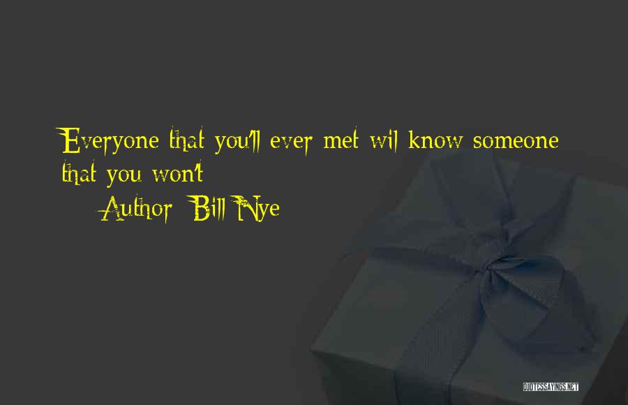 Bill Nye Quotes: Everyone That You'll Ever Met Wil Know Someone That You Won't