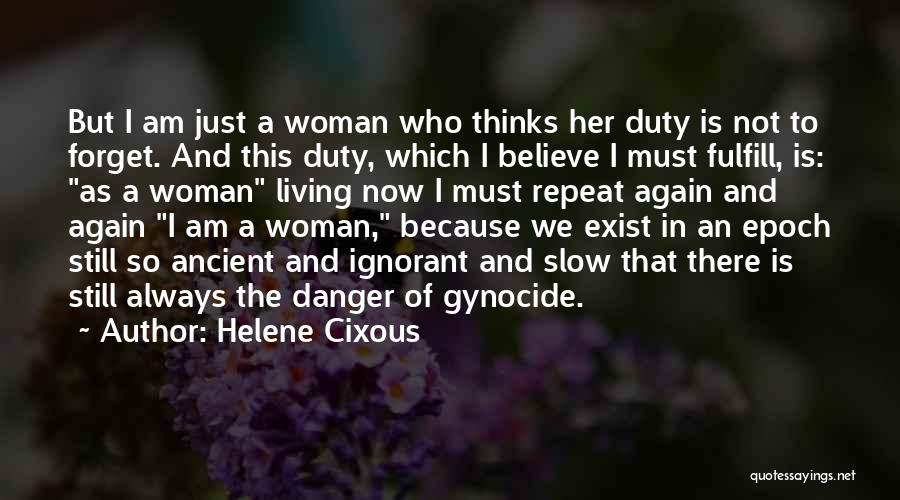 Helene Cixous Quotes: But I Am Just A Woman Who Thinks Her Duty Is Not To Forget. And This Duty, Which I Believe