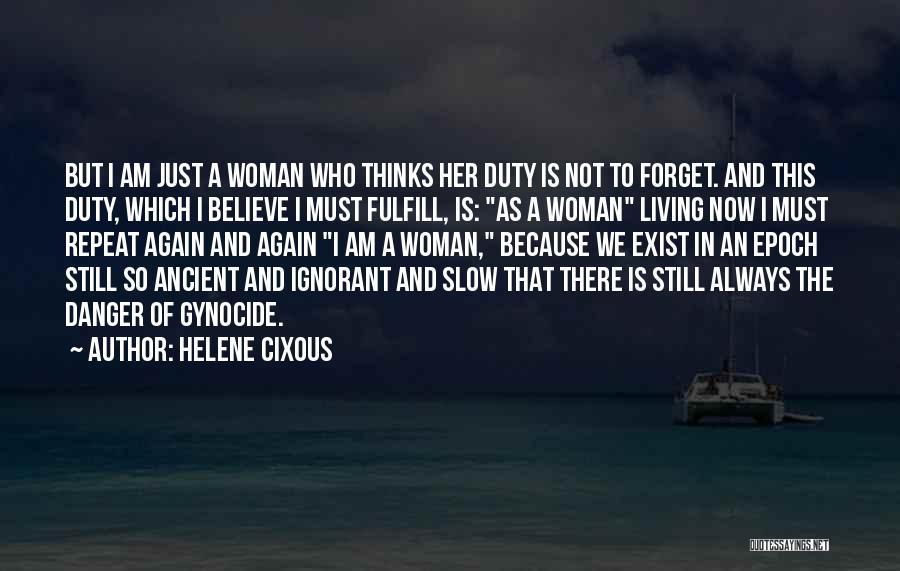 Helene Cixous Quotes: But I Am Just A Woman Who Thinks Her Duty Is Not To Forget. And This Duty, Which I Believe