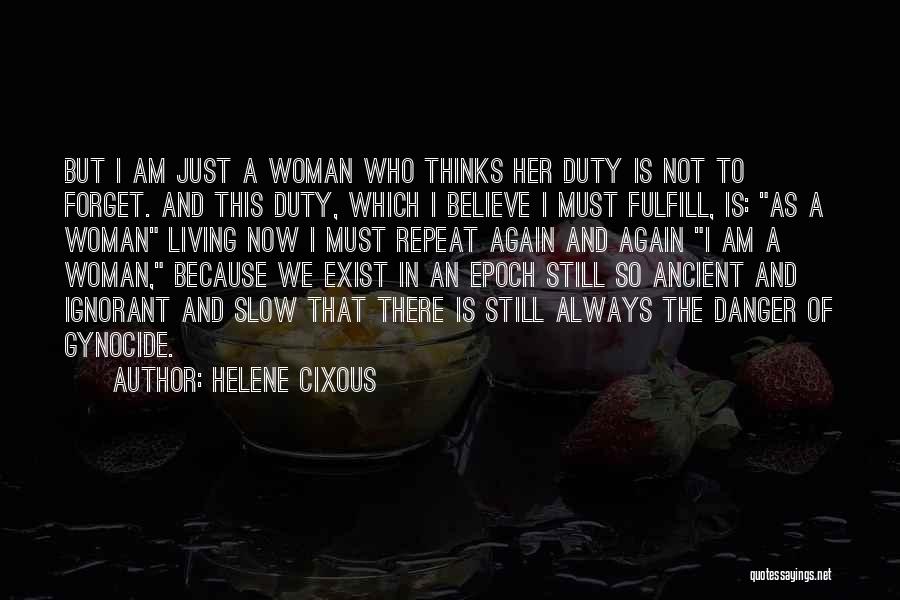 Helene Cixous Quotes: But I Am Just A Woman Who Thinks Her Duty Is Not To Forget. And This Duty, Which I Believe