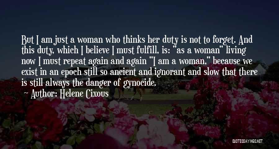 Helene Cixous Quotes: But I Am Just A Woman Who Thinks Her Duty Is Not To Forget. And This Duty, Which I Believe