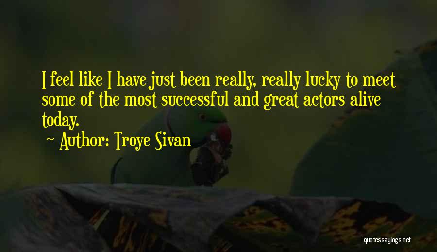 Troye Sivan Quotes: I Feel Like I Have Just Been Really, Really Lucky To Meet Some Of The Most Successful And Great Actors