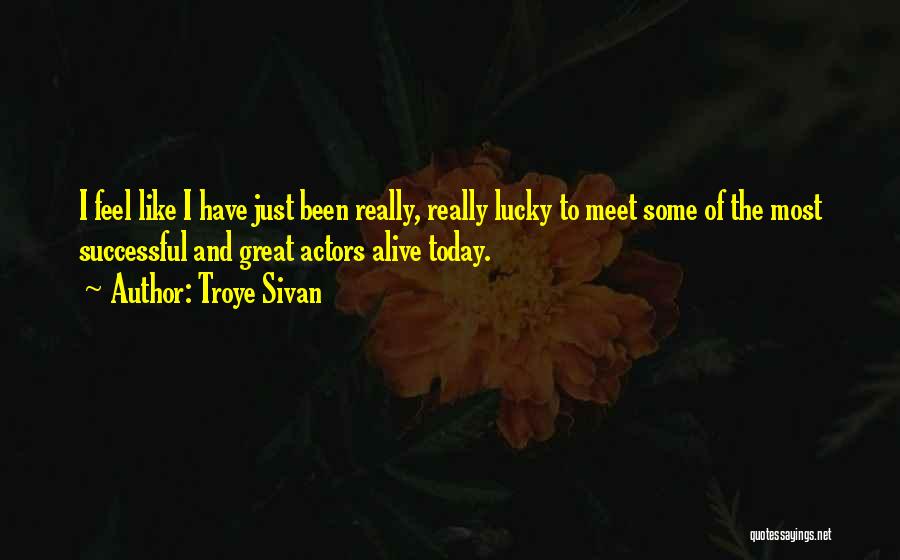 Troye Sivan Quotes: I Feel Like I Have Just Been Really, Really Lucky To Meet Some Of The Most Successful And Great Actors