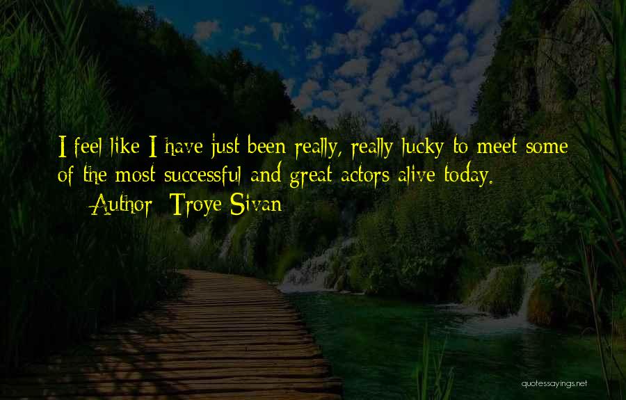 Troye Sivan Quotes: I Feel Like I Have Just Been Really, Really Lucky To Meet Some Of The Most Successful And Great Actors