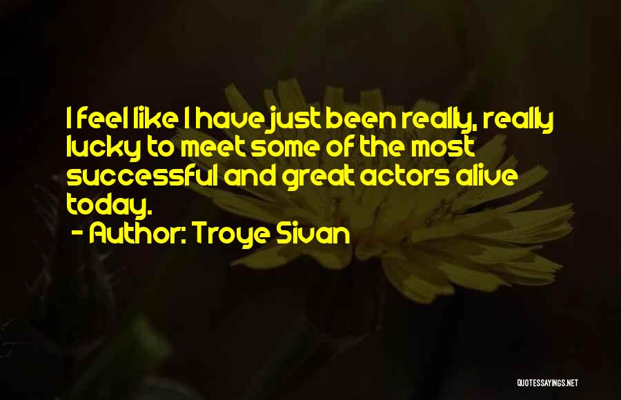 Troye Sivan Quotes: I Feel Like I Have Just Been Really, Really Lucky To Meet Some Of The Most Successful And Great Actors