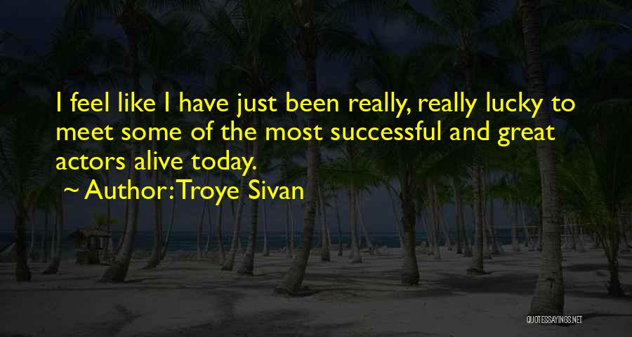 Troye Sivan Quotes: I Feel Like I Have Just Been Really, Really Lucky To Meet Some Of The Most Successful And Great Actors