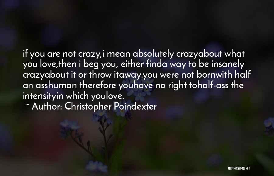 Christopher Poindexter Quotes: If You Are Not Crazy,i Mean Absolutely Crazyabout What You Love,then I Beg You, Either Finda Way To Be Insanely