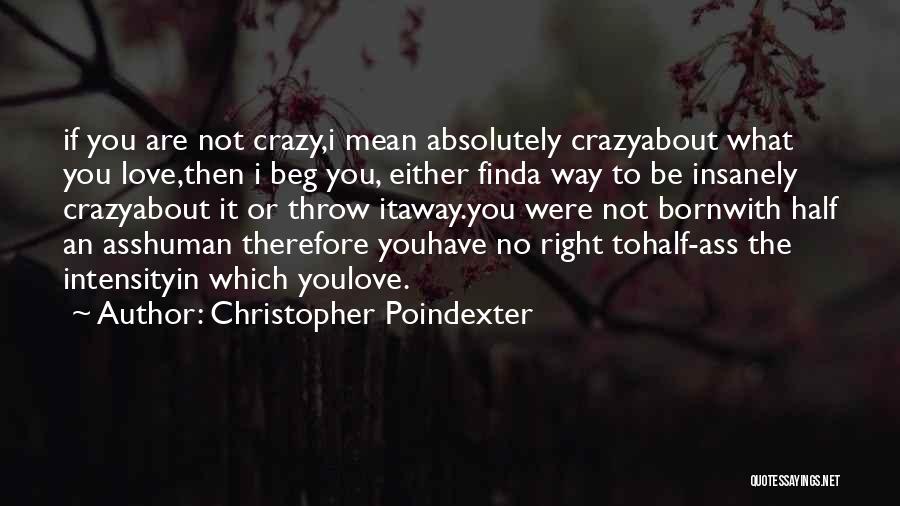 Christopher Poindexter Quotes: If You Are Not Crazy,i Mean Absolutely Crazyabout What You Love,then I Beg You, Either Finda Way To Be Insanely