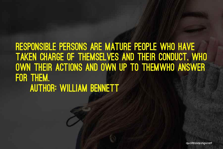 William Bennett Quotes: Responsible Persons Are Mature People Who Have Taken Charge Of Themselves And Their Conduct, Who Own Their Actions And Own