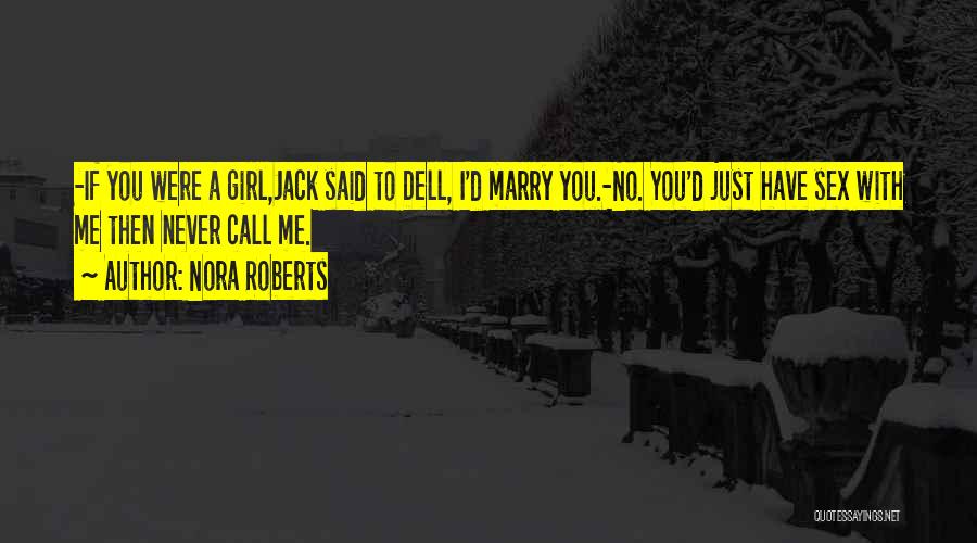 Nora Roberts Quotes: -if You Were A Girl,jack Said To Dell, I'd Marry You.-no. You'd Just Have Sex With Me Then Never Call