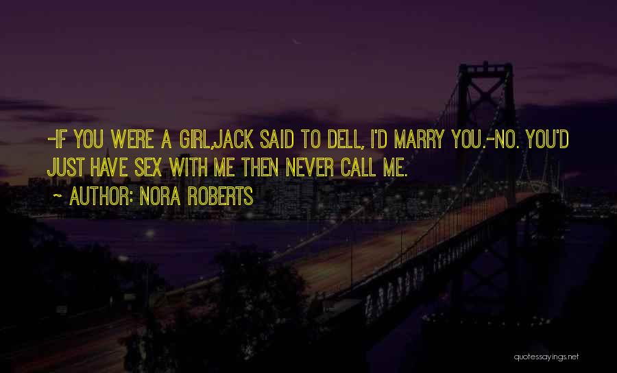 Nora Roberts Quotes: -if You Were A Girl,jack Said To Dell, I'd Marry You.-no. You'd Just Have Sex With Me Then Never Call