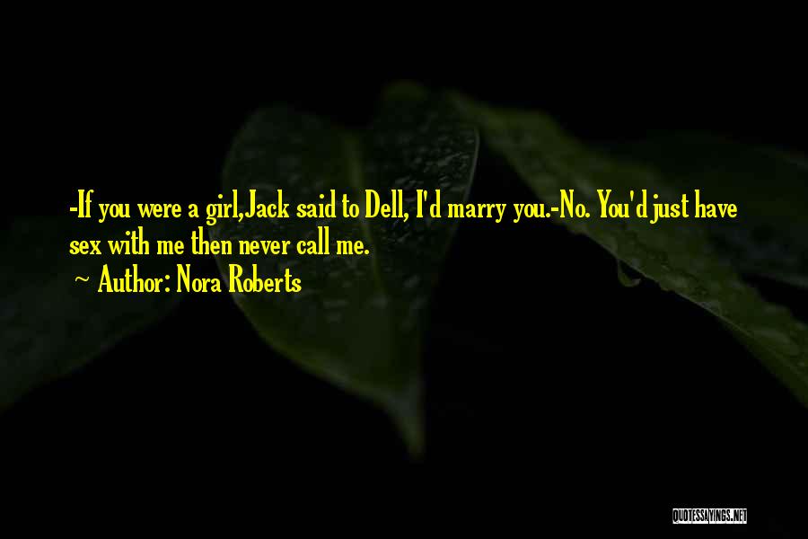 Nora Roberts Quotes: -if You Were A Girl,jack Said To Dell, I'd Marry You.-no. You'd Just Have Sex With Me Then Never Call