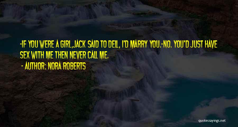 Nora Roberts Quotes: -if You Were A Girl,jack Said To Dell, I'd Marry You.-no. You'd Just Have Sex With Me Then Never Call