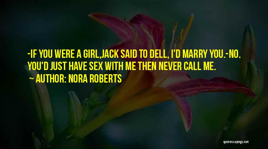 Nora Roberts Quotes: -if You Were A Girl,jack Said To Dell, I'd Marry You.-no. You'd Just Have Sex With Me Then Never Call