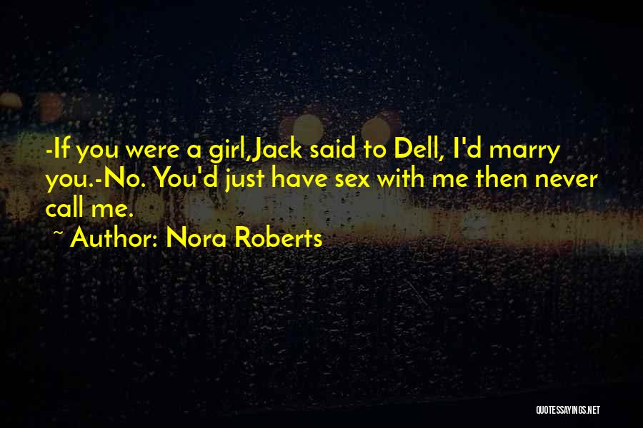 Nora Roberts Quotes: -if You Were A Girl,jack Said To Dell, I'd Marry You.-no. You'd Just Have Sex With Me Then Never Call