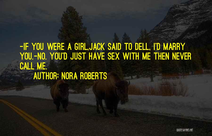 Nora Roberts Quotes: -if You Were A Girl,jack Said To Dell, I'd Marry You.-no. You'd Just Have Sex With Me Then Never Call