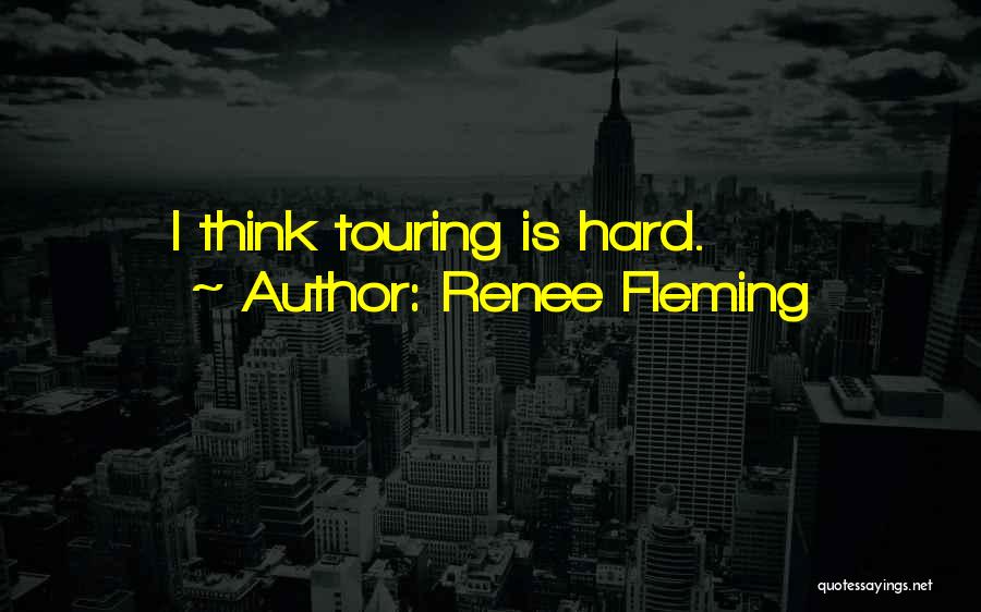 Renee Fleming Quotes: I Think Touring Is Hard.