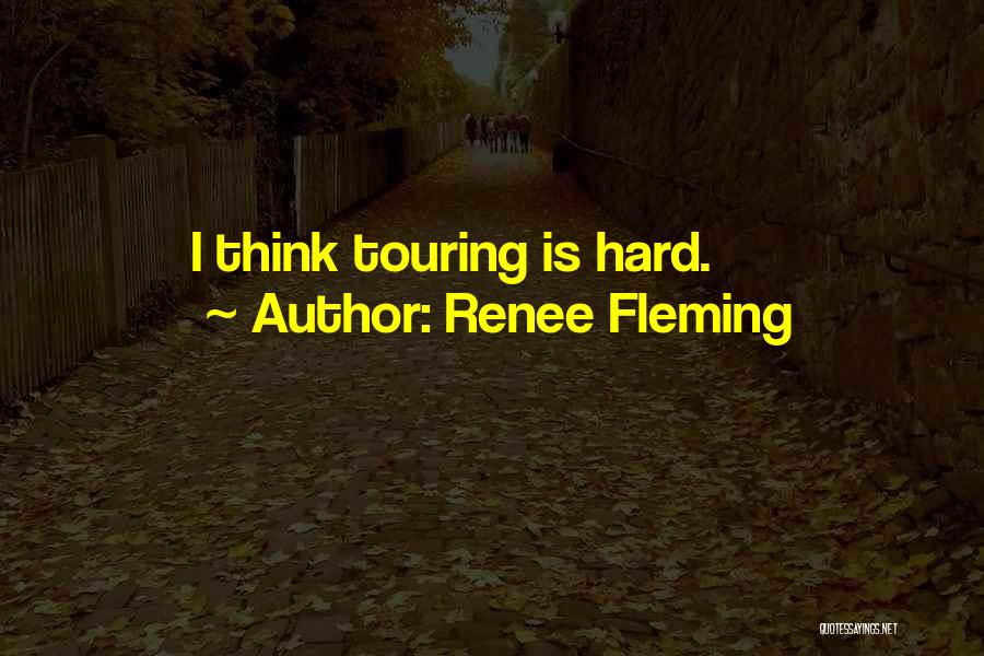 Renee Fleming Quotes: I Think Touring Is Hard.