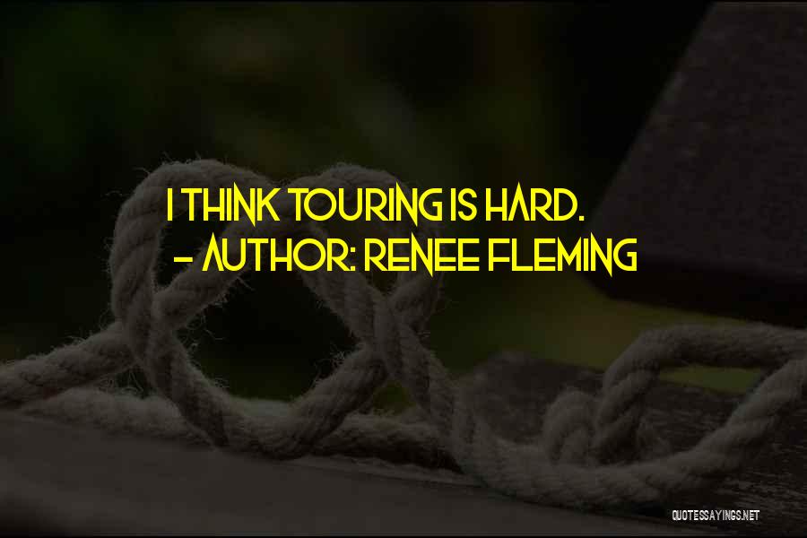 Renee Fleming Quotes: I Think Touring Is Hard.