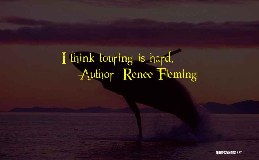 Renee Fleming Quotes: I Think Touring Is Hard.