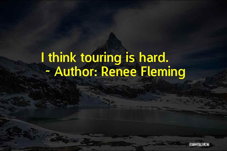 Renee Fleming Quotes: I Think Touring Is Hard.