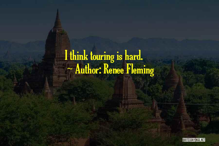 Renee Fleming Quotes: I Think Touring Is Hard.