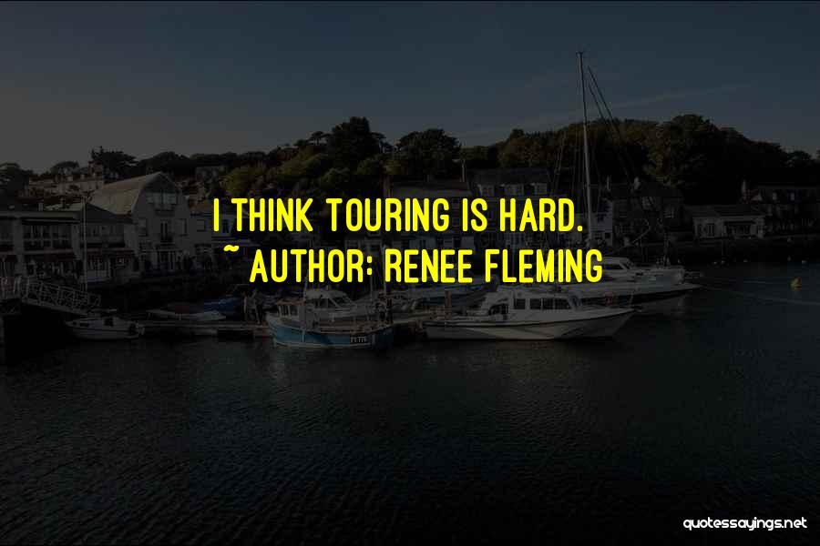 Renee Fleming Quotes: I Think Touring Is Hard.