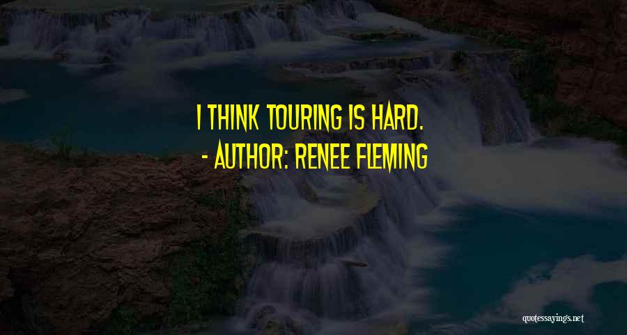 Renee Fleming Quotes: I Think Touring Is Hard.