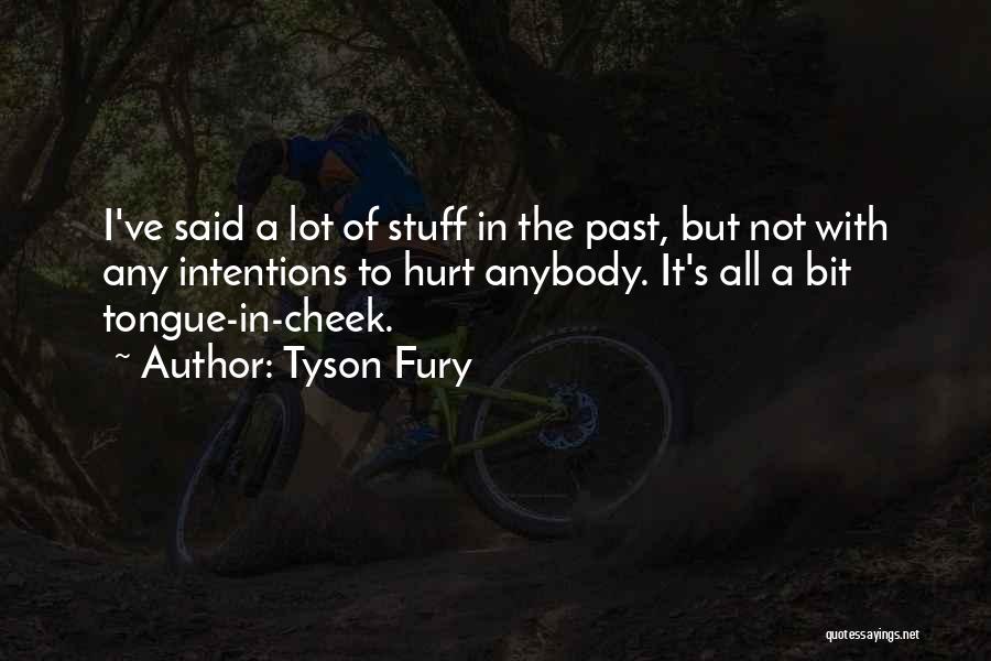 Tyson Fury Quotes: I've Said A Lot Of Stuff In The Past, But Not With Any Intentions To Hurt Anybody. It's All A