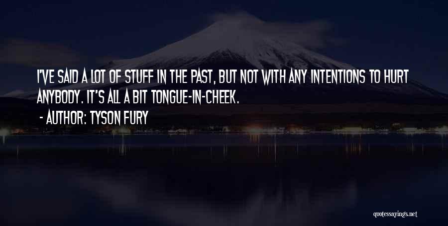 Tyson Fury Quotes: I've Said A Lot Of Stuff In The Past, But Not With Any Intentions To Hurt Anybody. It's All A