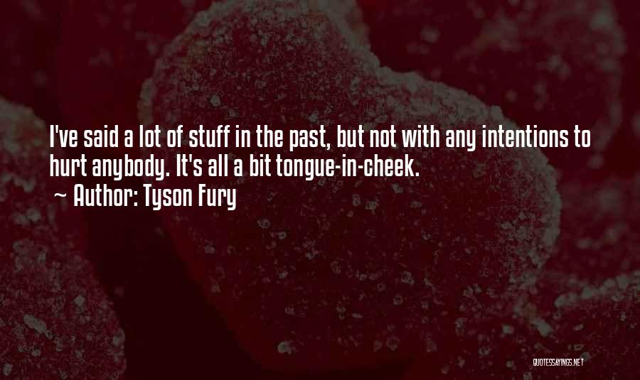 Tyson Fury Quotes: I've Said A Lot Of Stuff In The Past, But Not With Any Intentions To Hurt Anybody. It's All A