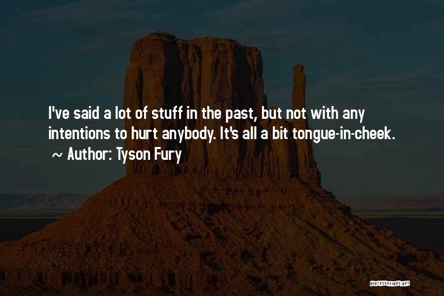Tyson Fury Quotes: I've Said A Lot Of Stuff In The Past, But Not With Any Intentions To Hurt Anybody. It's All A