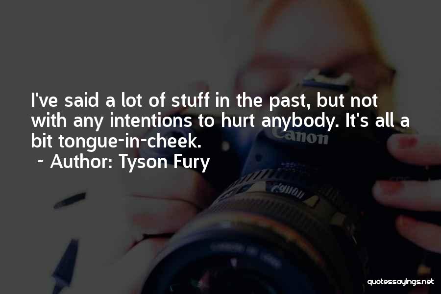 Tyson Fury Quotes: I've Said A Lot Of Stuff In The Past, But Not With Any Intentions To Hurt Anybody. It's All A