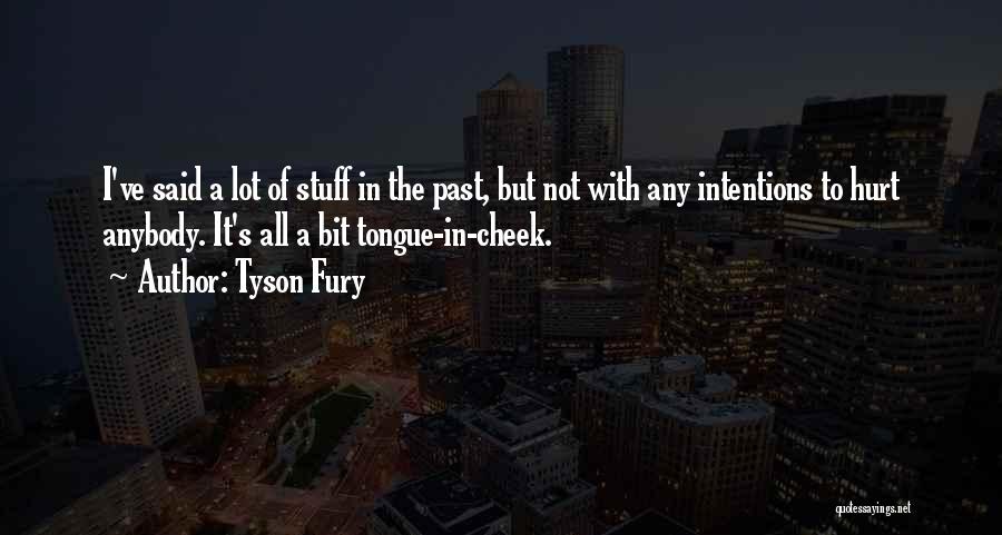 Tyson Fury Quotes: I've Said A Lot Of Stuff In The Past, But Not With Any Intentions To Hurt Anybody. It's All A
