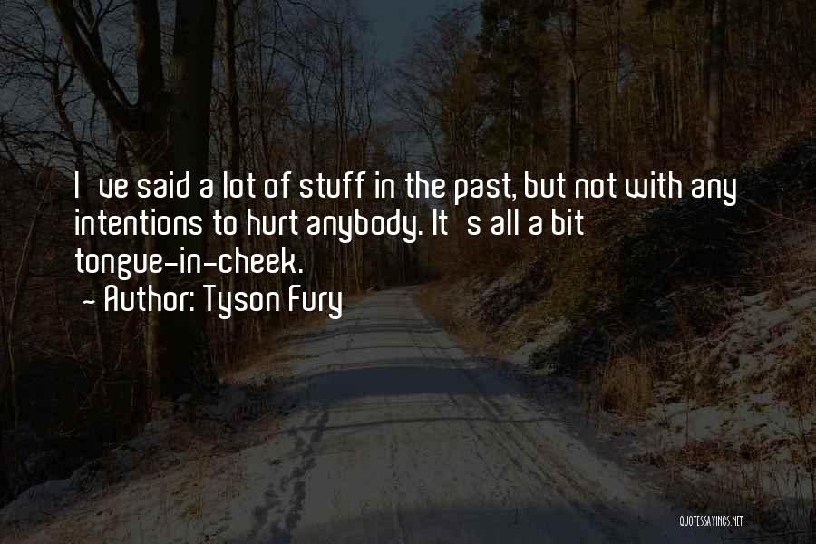 Tyson Fury Quotes: I've Said A Lot Of Stuff In The Past, But Not With Any Intentions To Hurt Anybody. It's All A
