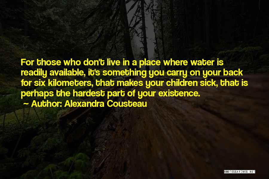 Alexandra Cousteau Quotes: For Those Who Don't Live In A Place Where Water Is Readily Available, It's Something You Carry On Your Back