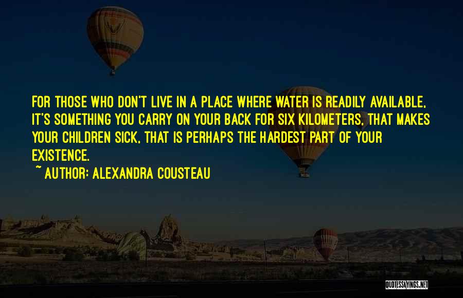 Alexandra Cousteau Quotes: For Those Who Don't Live In A Place Where Water Is Readily Available, It's Something You Carry On Your Back