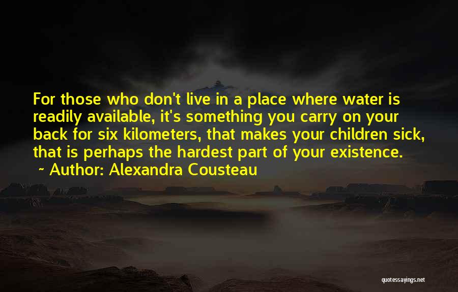 Alexandra Cousteau Quotes: For Those Who Don't Live In A Place Where Water Is Readily Available, It's Something You Carry On Your Back