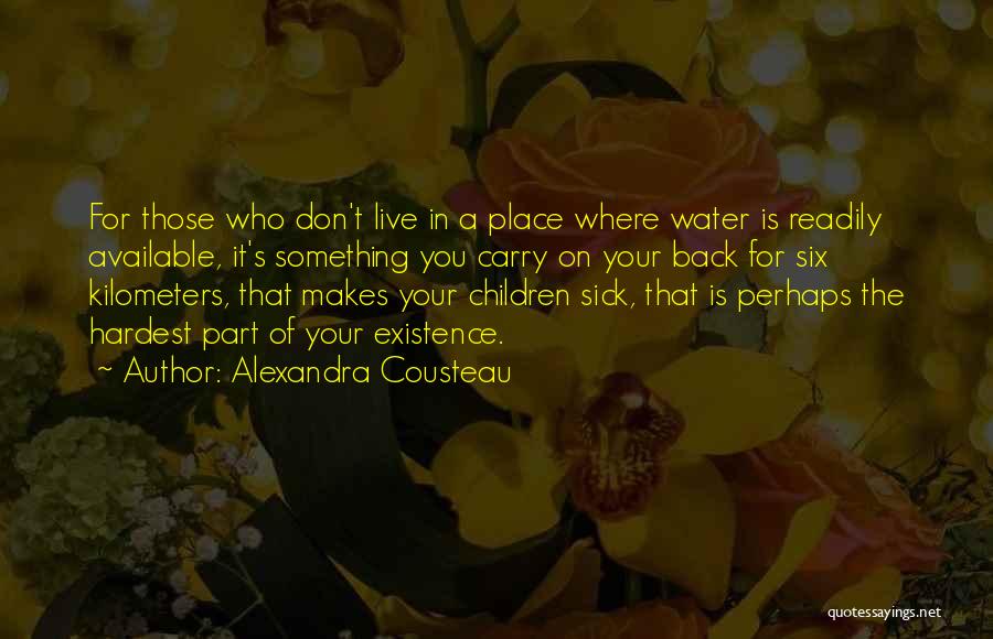 Alexandra Cousteau Quotes: For Those Who Don't Live In A Place Where Water Is Readily Available, It's Something You Carry On Your Back