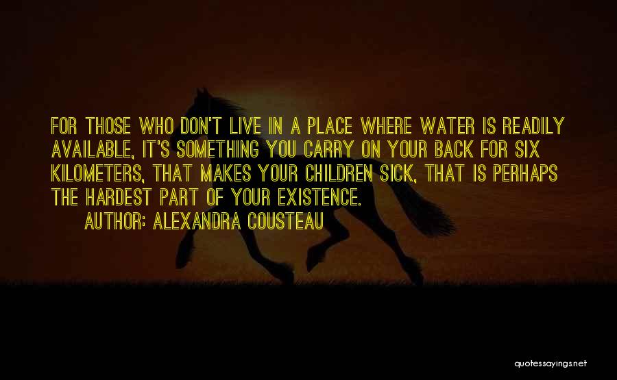 Alexandra Cousteau Quotes: For Those Who Don't Live In A Place Where Water Is Readily Available, It's Something You Carry On Your Back