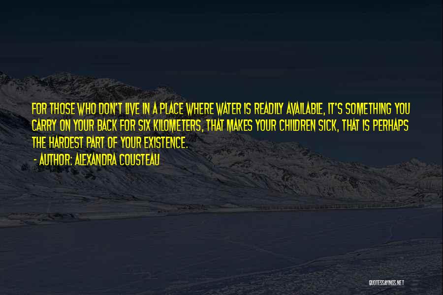 Alexandra Cousteau Quotes: For Those Who Don't Live In A Place Where Water Is Readily Available, It's Something You Carry On Your Back