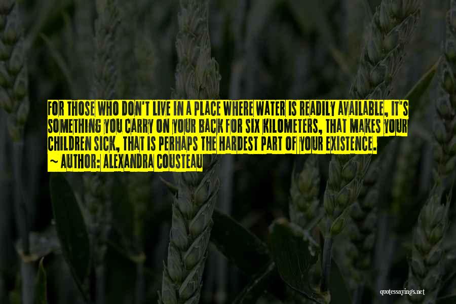 Alexandra Cousteau Quotes: For Those Who Don't Live In A Place Where Water Is Readily Available, It's Something You Carry On Your Back