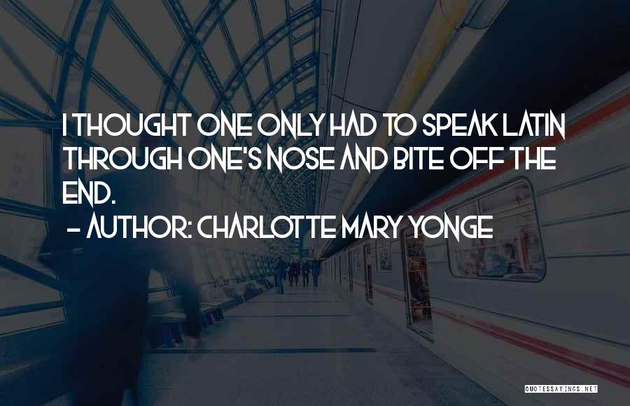 Charlotte Mary Yonge Quotes: I Thought One Only Had To Speak Latin Through One's Nose And Bite Off The End.
